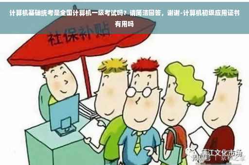 计算机基础统考是全国计算机一级考试吗？请简洁回答，谢谢-计算机初级应用证书有用吗