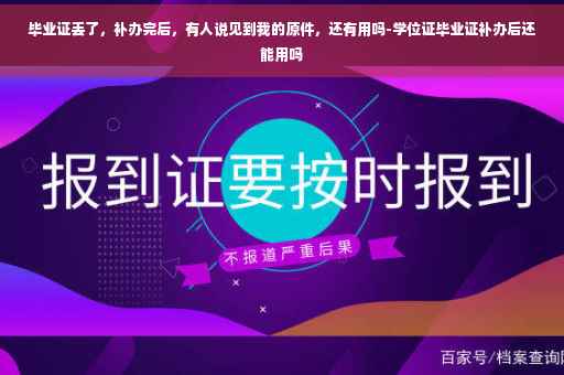毕业证丢了，补办完后，有人说见到我的原件，还有用吗-学位证毕业证补办后还能用吗