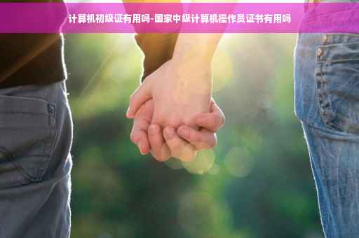 计算机初级证有用吗-国家中级计算机操作员证书有用吗