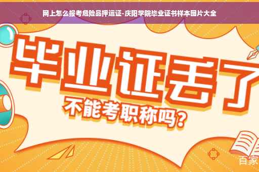 网上怎么报考危险品押运证-庆阳学院毕业证书样本图片大全