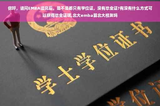 你好，请问EMBA读完后，是不是都只有学位证，没有毕业证?有没有什么方式可以获得毕业证呢,北大emba算北大校友吗