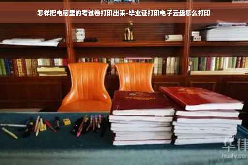 怎样把电脑里的考试卷打印出来-毕业证打印电子云盘怎么打印
