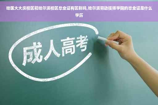 哈医大大庆校区和哈尔滨校区毕业证有区别吗,哈尔滨劳动技师学院的毕业证是什么学历