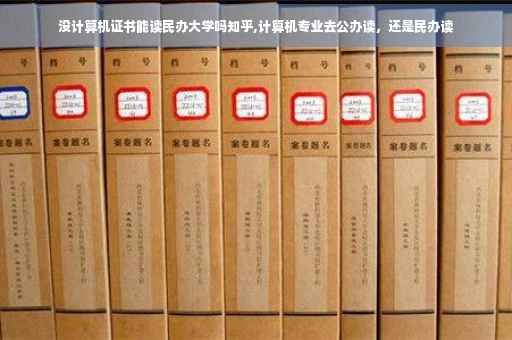 没计算机证书能读民办大学吗知乎,计算机专业去公办读，还是民办读
