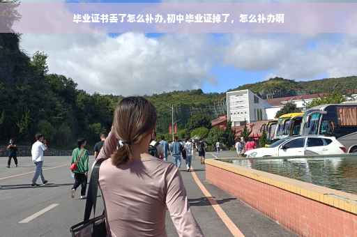 毕业证书丢了怎么补办,初中毕业证掉了,怎么补办啊 毕业证书丢了怎么补办,初中毕业证掉了,怎么补办啊