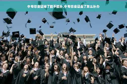中专毕业证掉了能不能补,中专毕业证丢了怎么补办