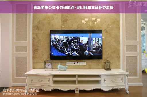 青岛老年公交卡办理地点-灵山县毕业证补办流程
