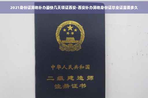 2021身份证异地补办最快几天领证西安-西安补办异地身份证毕业证需要多久