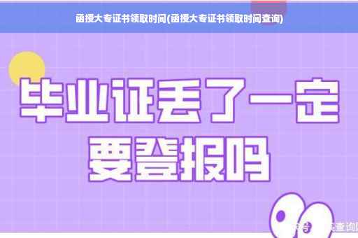 函授大专证书领取时间(函授大专证书领取时间查询)
