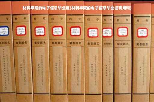 材料学院的电子信息毕业证(材料学院的电子信息毕业证有用吗)