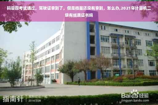 科目四考试通过，驾驶证拿到了，但是档案还没有拿到，怎么办,2021年计算机二级有纸质证书吗