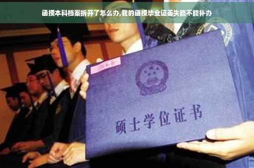 函授本科档案拆开了怎么办,我的函授毕业证丢失能不能补办