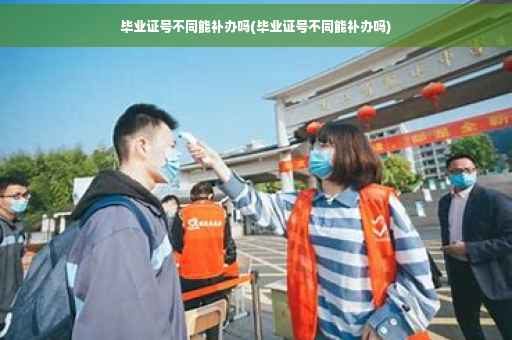 毕业证号不同能补办吗(毕业证号不同能补办吗)