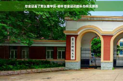毕业证丢了怎么查学历-初中毕业证还能补办吗北京市