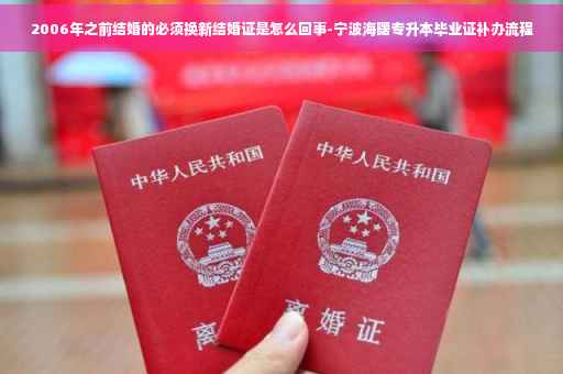 2006年之前结婚的必须换新结婚证是怎么回事-宁波海曙专升本毕业证补办流程