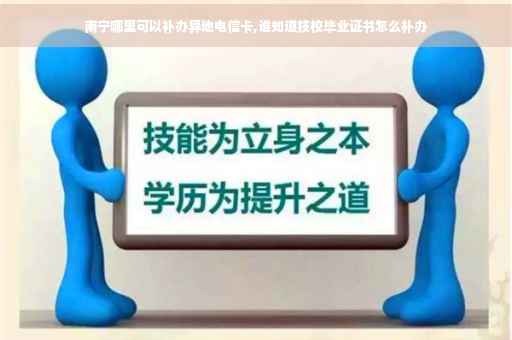 南宁哪里可以补办异地电信卡,谁知道技校毕业证书怎么补办