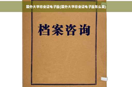 国外大学毕业证电子版(国外大学毕业证电子版怎么查)