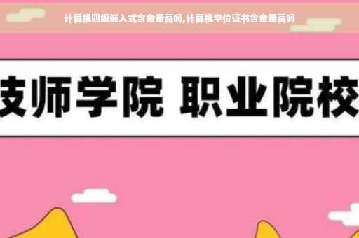 计算机四级嵌入式含金量高吗,计算机学位证书含金量高吗