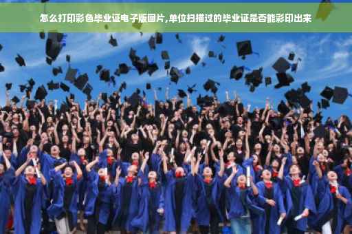怎么打印彩色毕业证电子版图片,单位扫描过的毕业证是否能彩印出来