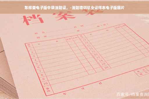 怎样查电子版中级消防证，-消防培训毕业证样本电子版图片