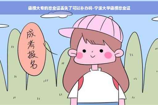 函授大专的毕业证丢失了可以补办吗-宁波大学函授毕业证