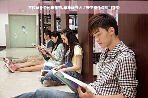 学位证补办代理机构,毕业证书丢了去学校什么部门补办