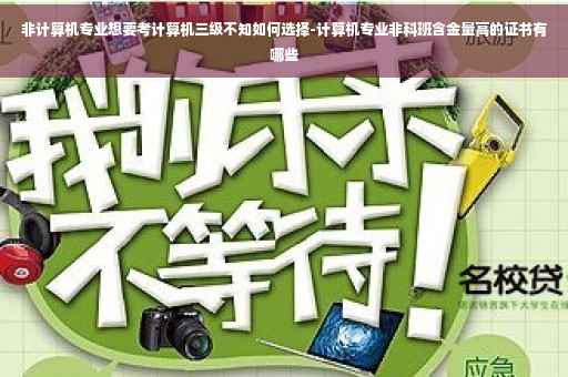 非计算机专业想要考计算机三级不知如何选择-计算机专业非科班含金量高的证书有哪些