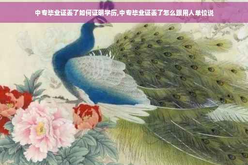中专毕业证丢了如何证明学历,中专毕业证丢了怎么跟用人单位说