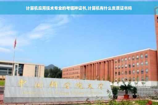 计算机应用技术专业的考哪种证书,计算机有什么资质证书吗