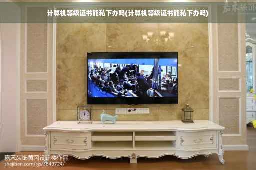 计算机等级证书能私下办吗(计算机等级证书能私下办吗)