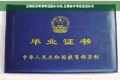 云南省高考准考证能补办吗,云南省中专毕业证补办