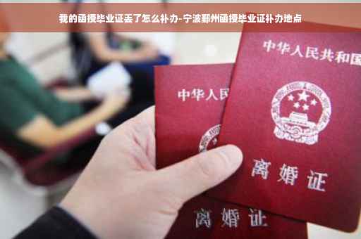 我的函授毕业证丢了怎么补办-宁波鄞州函授毕业证补办地点