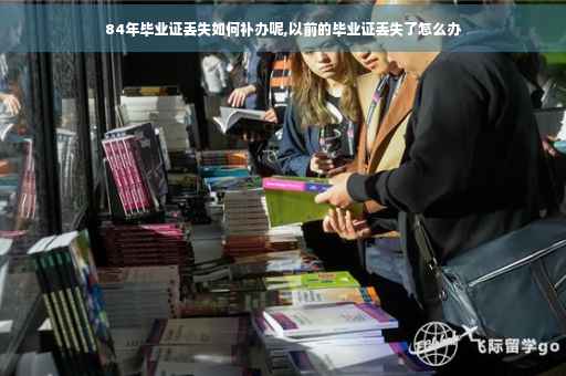 84年毕业证丢失如何补办呢,以前的毕业证丢失了怎么办