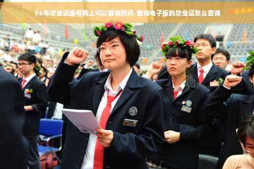 96年毕业证编号网上可以查询到吗-查询电子版的毕业证怎么查询 96年毕业证编号网上可以查询到吗-查询电子版的毕业证怎么查询