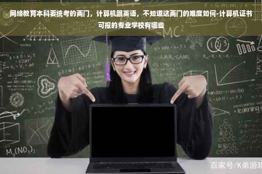 网络教育本科要统考的两门，计算机跟英语，不知道这两门的难度如何-计算机证书可报的专业学校有哪些