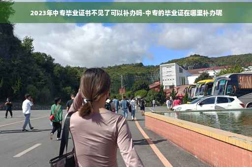 2023年中专毕业证书不见了可以补办吗-中专的毕业证在哪里补办呢