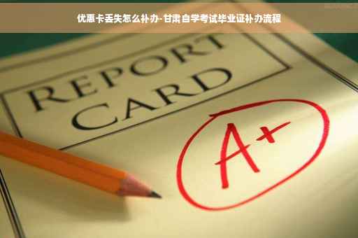优惠卡丢失怎么补办-甘肃自学考试毕业证补办流程