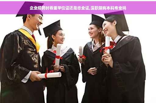 企业招聘时看重学位证还是毕业证,深职院有本科专业吗