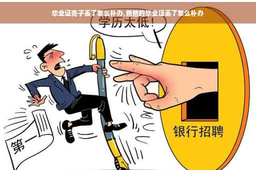 毕业证壳子丢了怎么补办,爸爸的毕业证丢了怎么补办