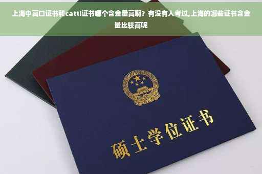 上海中高口证书和catti证书哪个含金量高啊？有没有人考过,上海的哪些证书含金量比较高呢