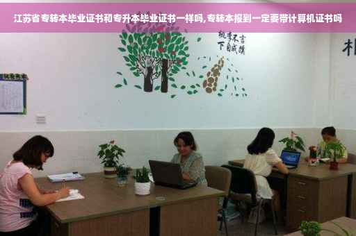 江苏省专转本毕业证书和专升本毕业证书一样吗,专转本报到一定要带计算机证书吗