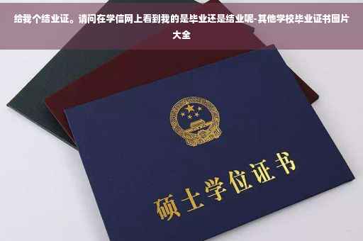 给我个结业证。请问在学信网上看到我的是毕业还是结业呢-其他学校毕业证书图片大全