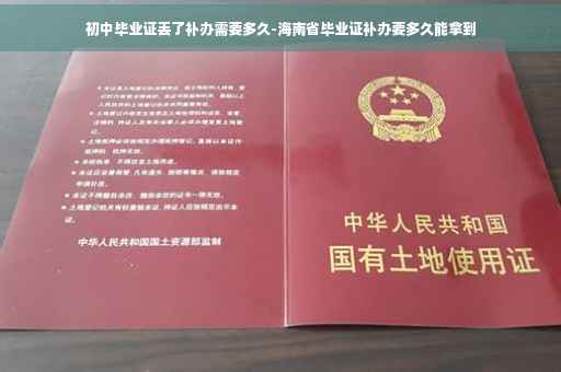 初中毕业证丢了补办需要多久-海南省毕业证补办要多久能拿到