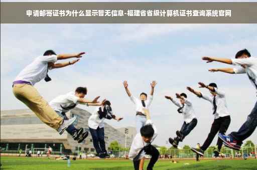 申请邮寄证书为什么显示暂无信息-福建省省级计算机证书查询系统官网 申请邮寄证书为什么显示暂无信息-福建省省级计算机证书查询系统官网
