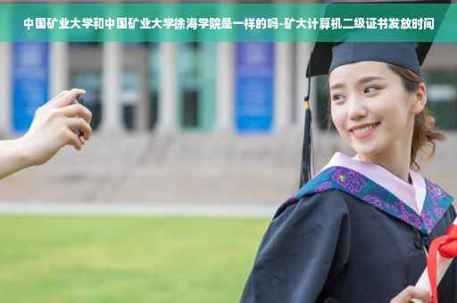 中国矿业大学和中国矿业大学徐海学院是一样的吗-矿大计算机二级证书发放时间