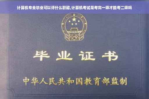计算机专业毕业可以评什么职称,计算机考试是考完一级才能考二级吗
