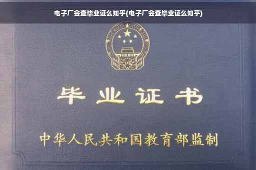 电子厂会查毕业证么知乎(电子厂会查毕业证么知乎)