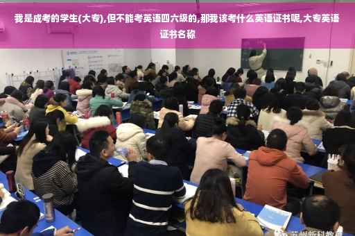 我是成考的学生(大专),但不能考英语四六级的,那我该考什么英语证书呢,大专英语证书名称