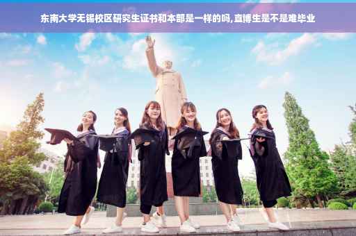 东南大学无锡校区研究生证书和本部是一样的吗,直博生是不是难毕业