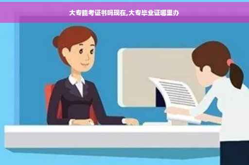 大专能考证书吗现在,大专毕业证哪里办